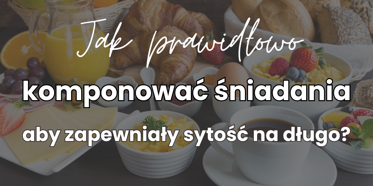 Jak prawidłowo komponować śniadania aby zapewniały sytość na długo