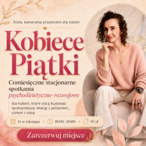KOBIECE PIĄTKI cykl comiesięcznych warsztatów psychodietetyczno - rozwojowych dla kobiet. STACJONARNIE